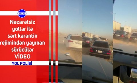 Nəzarətsiz yollarla sərt karantin rejimindən yayınan sürücülər - VİDEO