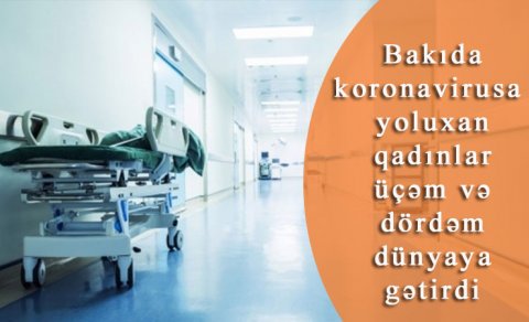 Bakıda koronavirusa yoluxan qadınlar üçəm və dördəm dünyaya gətirdi - VİDEO