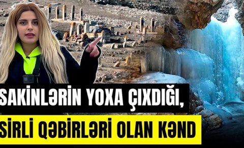 Azərbaycanda sakinlərin yoxa çıxdığı, sirli qəbirlərin olduğu kənd - VİDEO