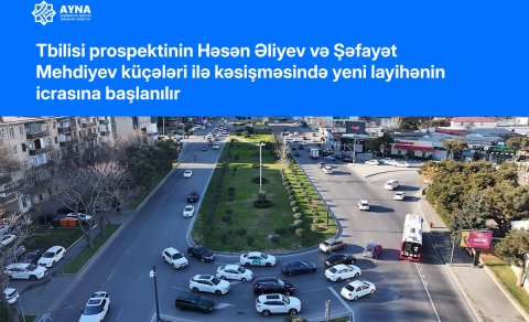 Tbilisi prospektinin Həsən Əliyev və Şəfayət Mehdiyev küçələri ilə kəsişməsində yeni layihənin icrasına başlanılır