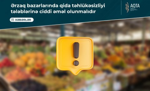 Ərzaq bazarlarında qida təhlükəsizliyi tələblərinə ciddi əməl olunmalıdır