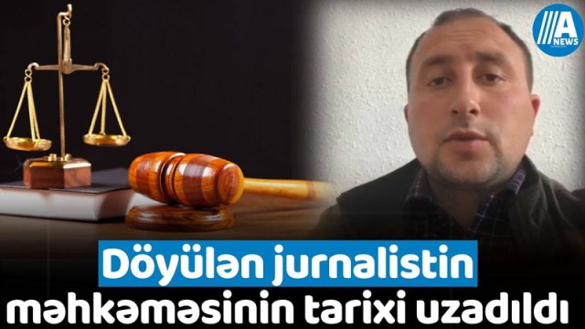 Döyülən jurnalistin məhkəməsinin tarixi uzadıldı - VİDEO